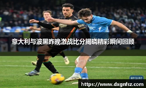 意大利与波黑昨晚激战比分揭晓精彩瞬间回顾